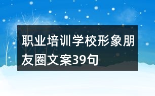 職業(yè)培訓學校形象朋友圈文案39句