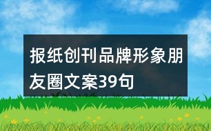 報紙創(chuàng)刊品牌形象朋友圈文案39句