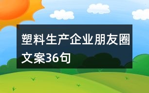 塑料生產(chǎn)企業(yè)朋友圈文案36句