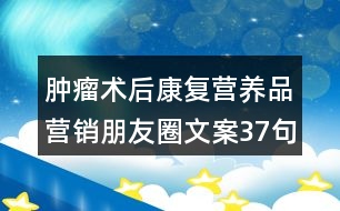 腫瘤術(shù)后康復(fù)營(yíng)養(yǎng)品營(yíng)銷(xiāo)朋友圈文案37句