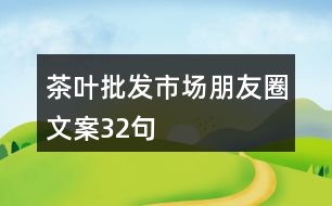 茶葉批發(fā)市場朋友圈文案32句