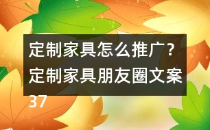 定制家具怎么推廣？定制家具朋友圈文案37句