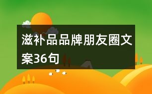 滋補(bǔ)品品牌朋友圈文案36句