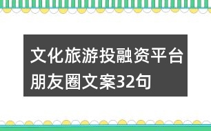 文化旅游投融資平臺(tái)朋友圈文案32句