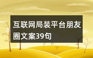 互聯(lián)網(wǎng)局裝平臺(tái)朋友圈文案39句