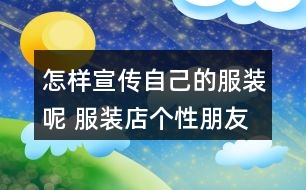 怎樣宣傳自己的服裝呢 服裝店個性朋友圈文案32句