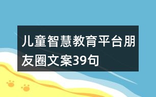 兒童智慧教育平臺(tái)朋友圈文案39句