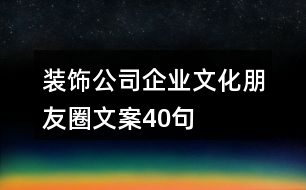 裝飾公司企業(yè)文化朋友圈文案40句