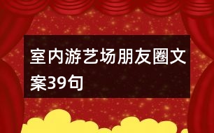 室內(nèi)游藝場朋友圈文案39句