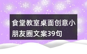 食堂、教室桌面創(chuàng)意小朋友圈文案39句