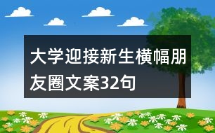 大學迎接新生橫幅朋友圈文案32句