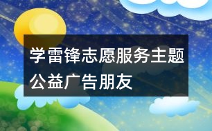 “學雷鋒、志愿服務”主題公益廣告朋友圈文案34句