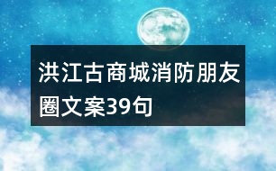 洪江古商城消防朋友圈文案39句