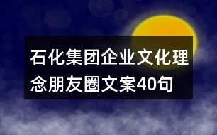 石化集團(tuán)企業(yè)文化理念朋友圈文案40句