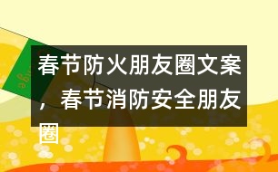 春節(jié)防火朋友圈文案，春節(jié)消防安全朋友圈文案34句