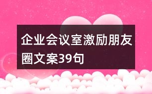 企業(yè)會議室激勵朋友圈文案39句