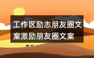 工作區(qū)勵(lì)志朋友圈文案、激勵(lì)朋友圈文案39句