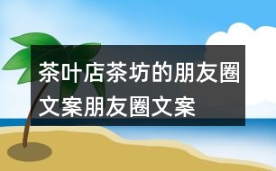 茶葉店、茶坊的朋友圈文案、朋友圈文案40句