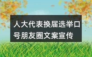 人大代表換屆選舉口號朋友圈文案、宣傳橫幅條幅33句