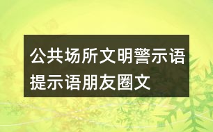 公共場所文明警示語、提示語、朋友圈文案大全35句