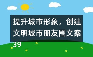 提升城市形象，創(chuàng)建文明城市朋友圈文案39句