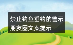 禁止釣魚(yú)、垂釣的警示朋友圈文案、提示語(yǔ)33句