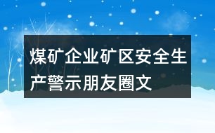 煤礦企業(yè)、礦區(qū)安全生產(chǎn)警示、朋友圈文案大全37句