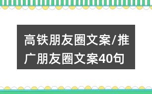 高鐵朋友圈文案/推廣朋友圈文案40句