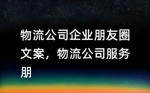 物流公司企業(yè)朋友圈文案，物流公司服務(wù)朋友圈文案33句