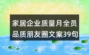 家居企業(yè)質量月全員品質朋友圈文案39句