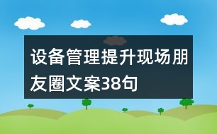 設備管理提升現(xiàn)場朋友圈文案38句