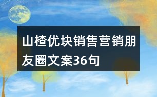 山楂優(yōu)塊銷(xiāo)售營(yíng)銷(xiāo)朋友圈文案36句