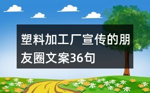 塑料加工廠宣傳的朋友圈文案36句