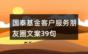 國(guó)泰基金客戶(hù)服務(wù)朋友圈文案39句