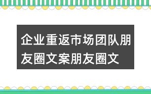 企業(yè)重返市場團隊朋友圈文案、朋友圈文案34句