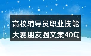 高校輔導員職業(yè)技能大賽朋友圈文案40句