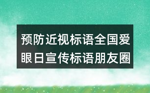 預(yù)防近視標(biāo)語(yǔ)：全國(guó)愛(ài)眼日宣傳標(biāo)語(yǔ)朋友圈文案39句