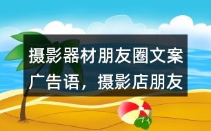 攝影器材朋友圈文案、廣告語，攝影店朋友圈文案32句