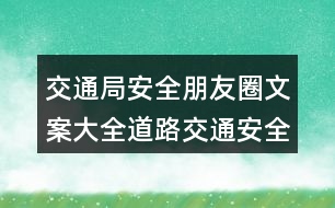 交通局安全朋友圈文案大全：道路交通安全朋友圈文案、提示語(yǔ)39句