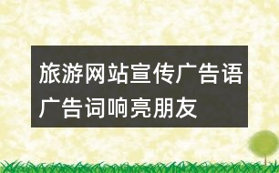 旅游網(wǎng)站宣傳廣告語、廣告詞、響亮朋友圈文案40句