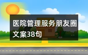 醫(yī)院管理、服務(wù)朋友圈文案38句