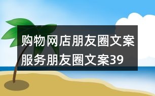 購(gòu)物網(wǎng)店朋友圈文案、服務(wù)朋友圈文案39句