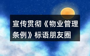 宣傳貫徹《物業(yè)管理?xiàng)l例》標(biāo)語(yǔ)、朋友圈文案32句