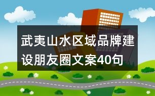 武夷山水區(qū)域品牌建設(shè)朋友圈文案40句