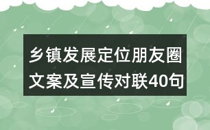 鄉(xiāng)鎮(zhèn)發(fā)展定位朋友圈文案及宣傳對(duì)聯(lián)40句