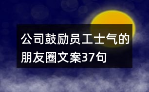 公司鼓勵員工士氣的朋友圈文案37句