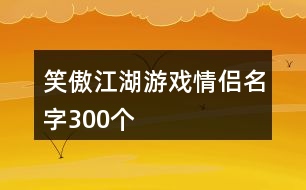 笑傲江湖游戲情侶名字300個(gè)