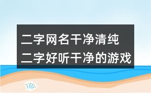 二字網(wǎng)名干凈清純 二字好聽干凈的游戲名321個