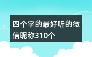 四個字的最好聽的微信昵稱310個