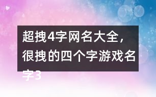 超拽4字網(wǎng)名大全，很拽的四個字游戲名字318個